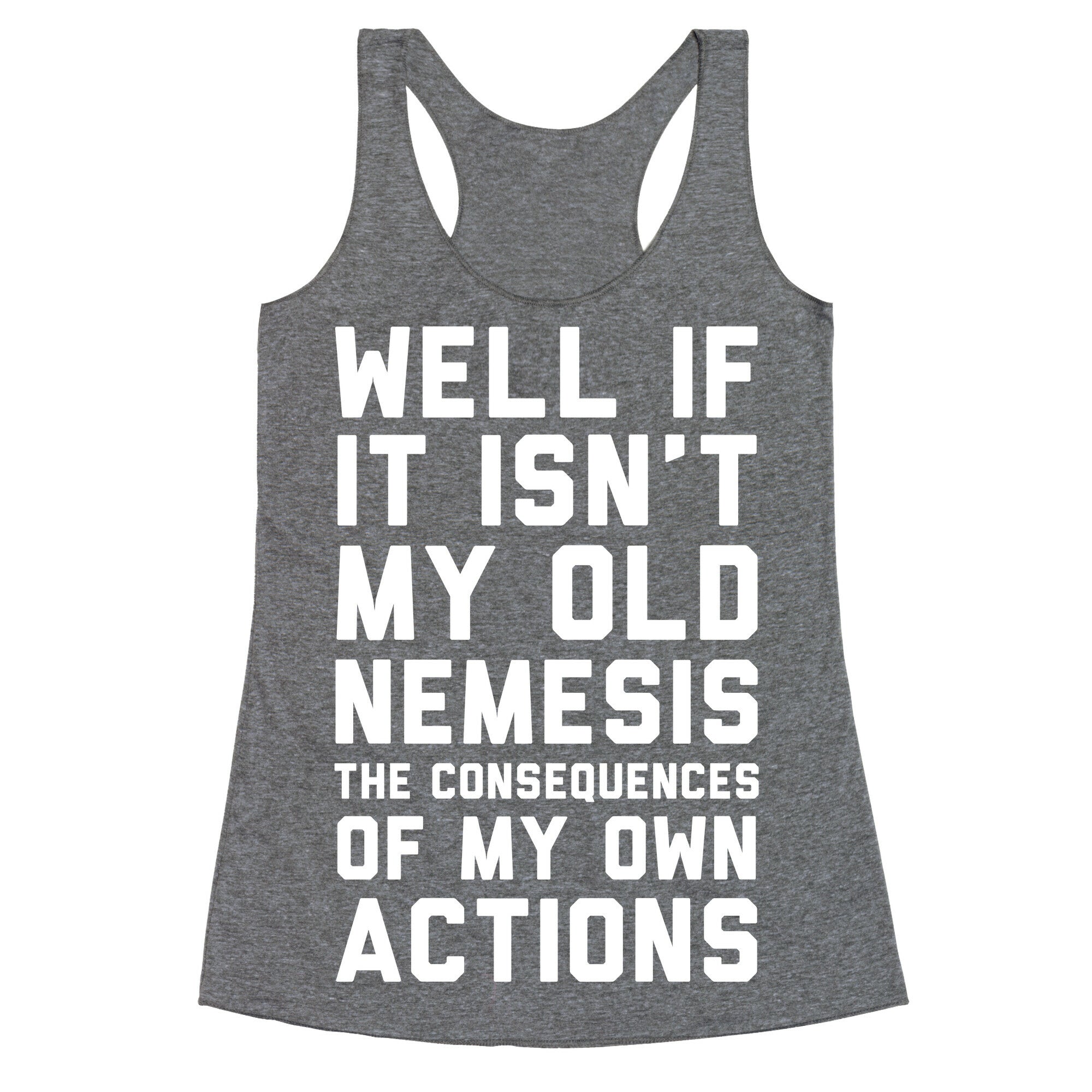 Well If It Isn't My Old Nemesis The Consequences of my Own Actions  Racerback Tank